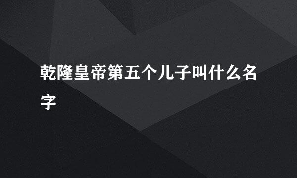 乾隆皇帝第五个儿子叫什么名字