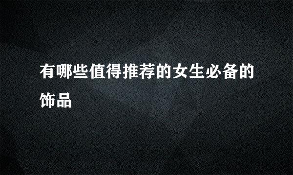 有哪些值得推荐的女生必备的饰品