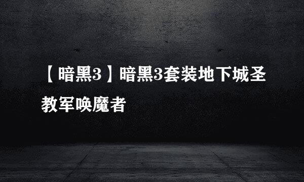 【暗黑3】暗黑3套装地下城圣教军唤魔者