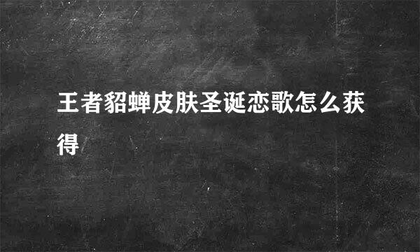 王者貂蝉皮肤圣诞恋歌怎么获得