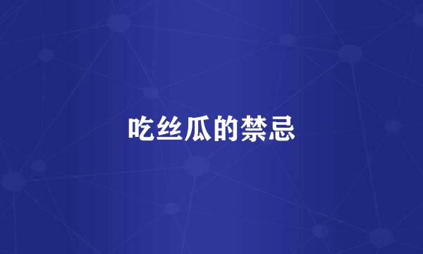 吃丝瓜的禁忌