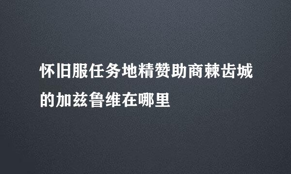 怀旧服任务地精赞助商棘齿城的加兹鲁维在哪里
