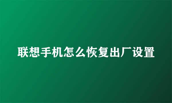 联想手机怎么恢复出厂设置