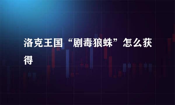 洛克王国“剧毒狼蛛”怎么获得