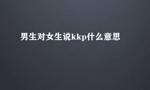 男生对女生说kkp什么意思