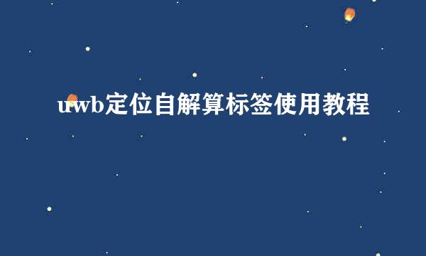 uwb定位自解算标签使用教程