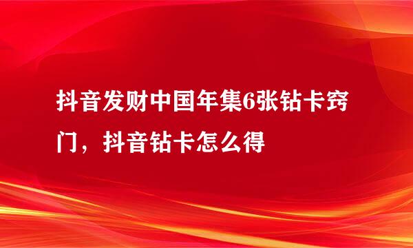 抖音发财中国年集6张钻卡窍门，抖音钻卡怎么得