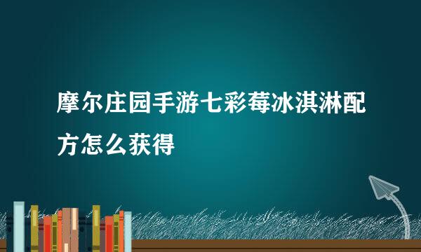 摩尔庄园手游七彩莓冰淇淋配方怎么获得