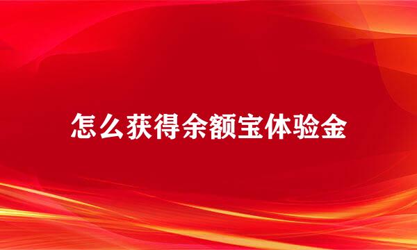 怎么获得余额宝体验金