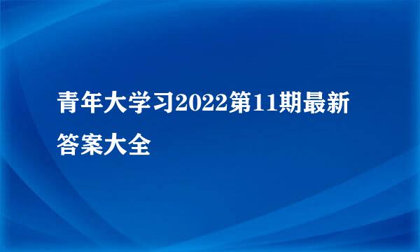 青年大学习2022第11期最新答案大全