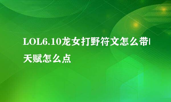 LOL6.10龙女打野符文怎么带|天赋怎么点