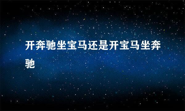 开奔驰坐宝马还是开宝马坐奔驰