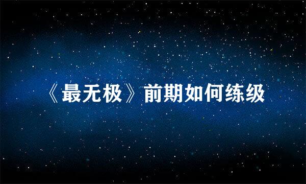 《最无极》前期如何练级
