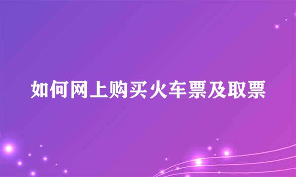 如何网上购买火车票及取票