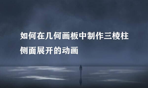 如何在几何画板中制作三棱柱侧面展开的动画