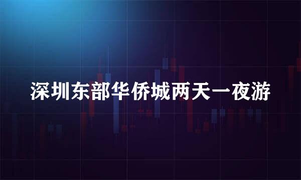 深圳东部华侨城两天一夜游