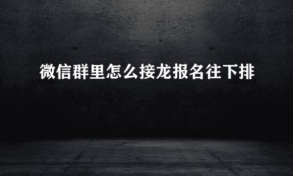 微信群里怎么接龙报名往下排