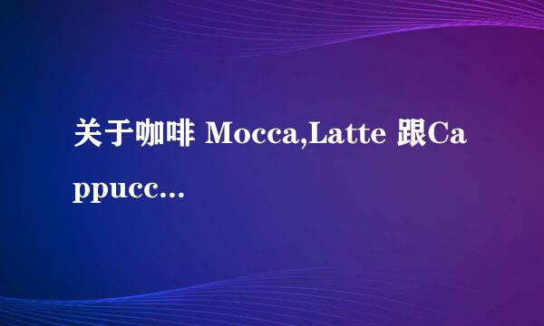 关于咖啡 Mocca,Latte 跟Cappuccino的区别