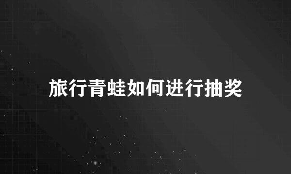 旅行青蛙如何进行抽奖