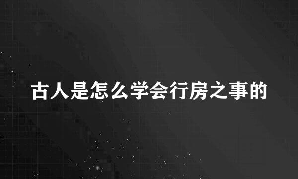 古人是怎么学会行房之事的