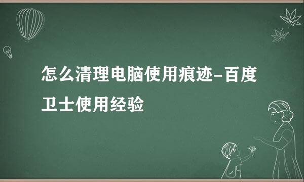 怎么清理电脑使用痕迹-百度卫士使用经验