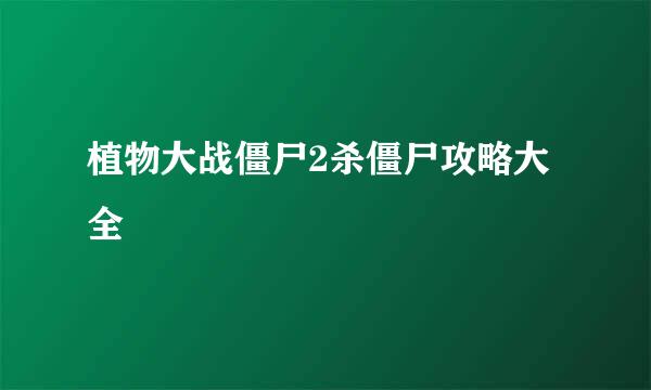 植物大战僵尸2杀僵尸攻略大全