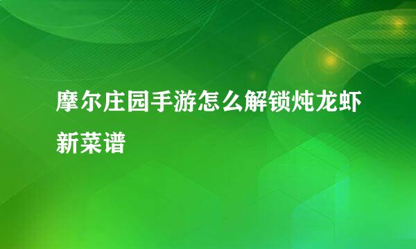摩尔庄园手游怎么解锁炖龙虾新菜谱