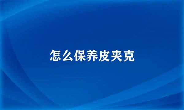 怎么保养皮夹克