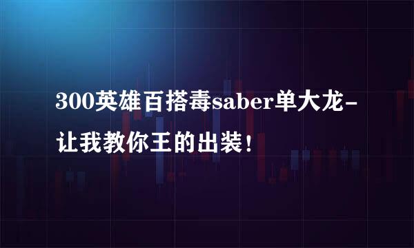300英雄百搭毒saber单大龙-让我教你王的出装！