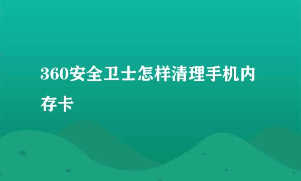 360安全卫士怎样清理手机内存卡