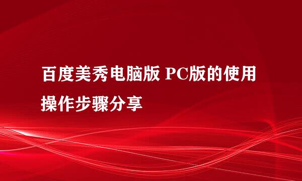 百度美秀电脑版 PC版的使用操作步骤分享