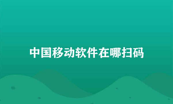 中国移动软件在哪扫码