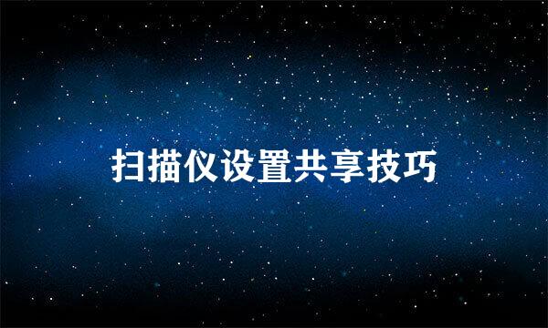 扫描仪设置共享技巧