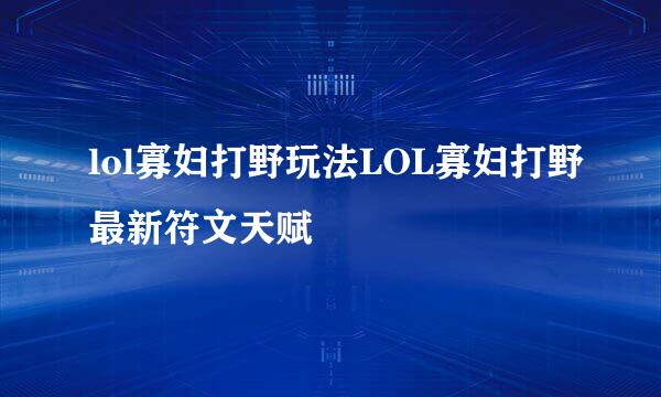 lol寡妇打野玩法LOL寡妇打野最新符文天赋