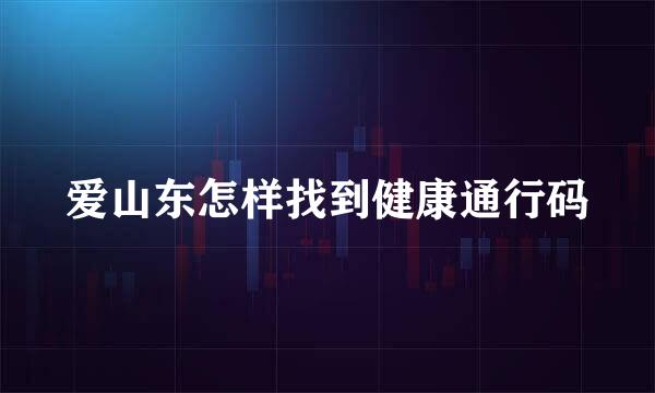 爱山东怎样找到健康通行码