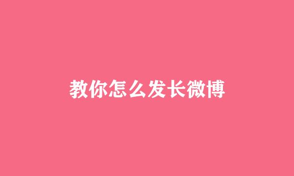 教你怎么发长微博