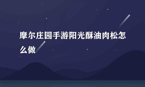 摩尔庄园手游阳光酥油肉松怎么做
