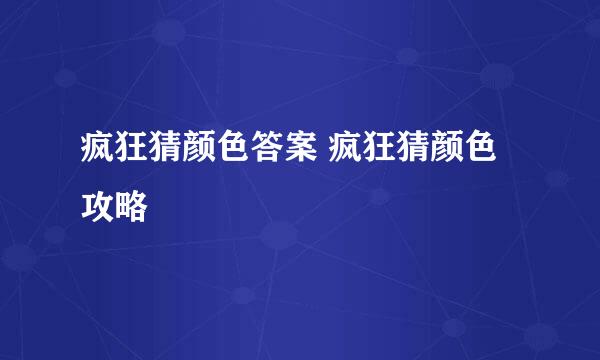 疯狂猜颜色答案 疯狂猜颜色攻略