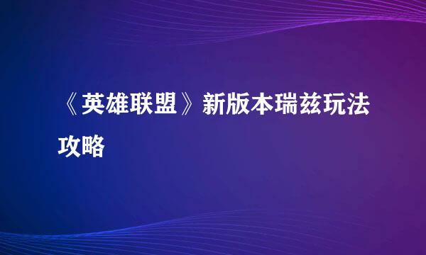 《英雄联盟》新版本瑞兹玩法攻略