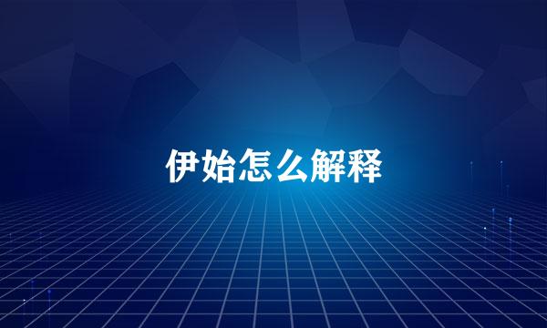 伊始怎么解释