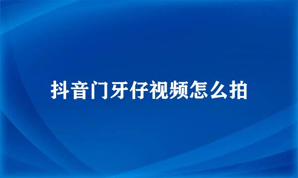 抖音门牙仔视频怎么拍
