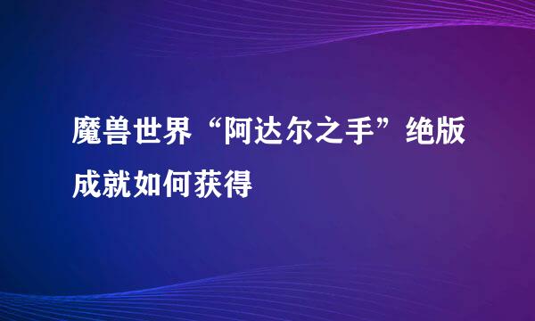 魔兽世界“阿达尔之手”绝版成就如何获得