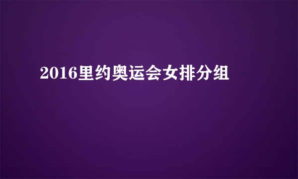 2016里约奥运会女排分组