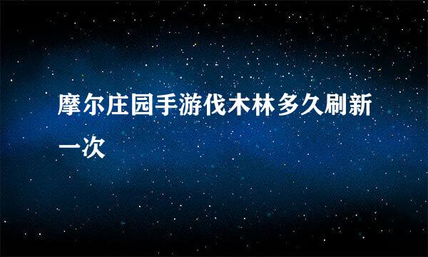 摩尔庄园手游伐木林多久刷新一次