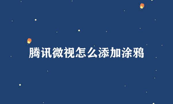 腾讯微视怎么添加涂鸦