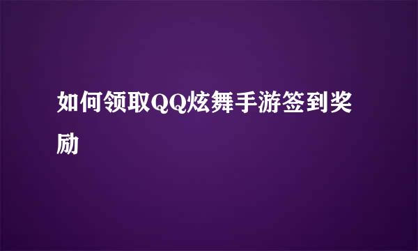 如何领取QQ炫舞手游签到奖励