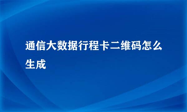 通信大数据行程卡二维码怎么生成