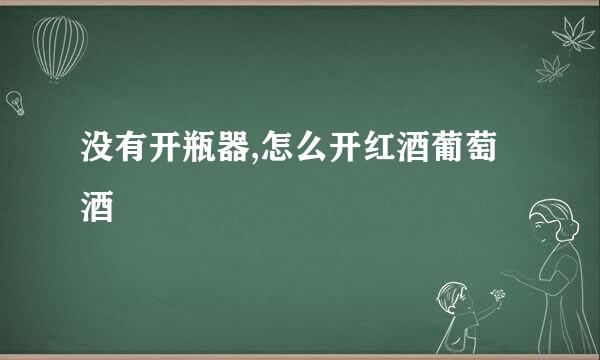 没有开瓶器,怎么开红酒葡萄酒