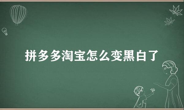 拼多多淘宝怎么变黑白了