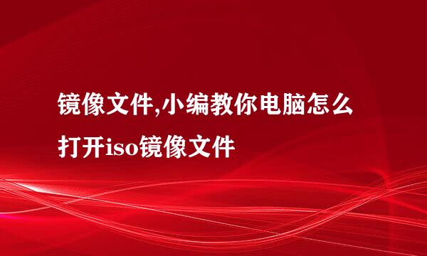镜像文件,小编教你电脑怎么打开iso镜像文件